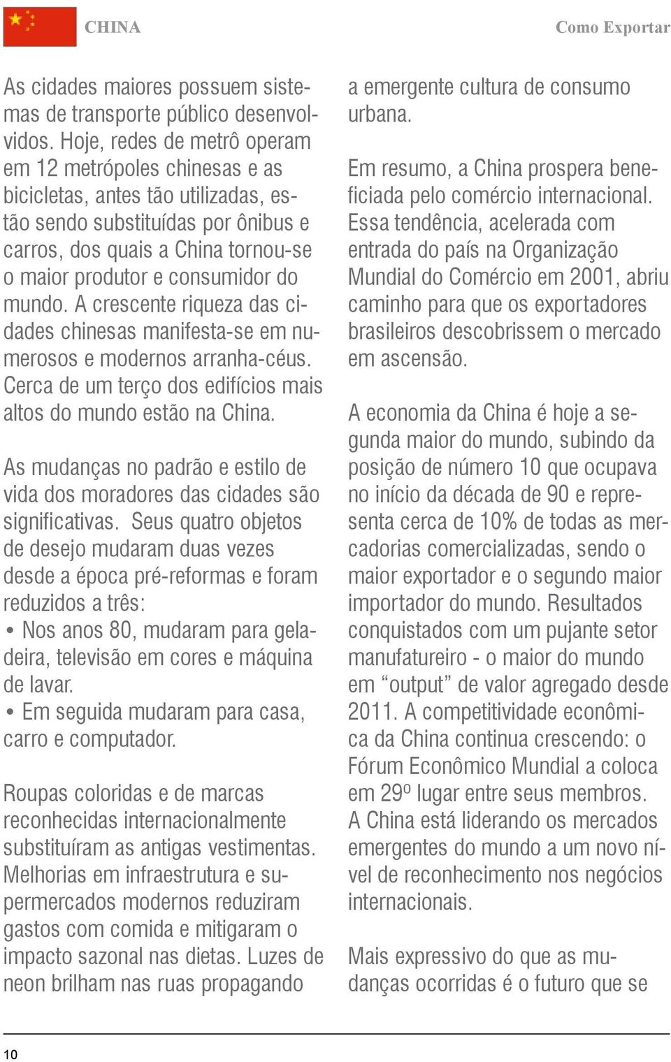 A crescente riqueza das cidades chinesas manifesta-se em numerosos e modernos arranha-céus. Cerca de um terço dos edifícios mais altos do mundo estão na.