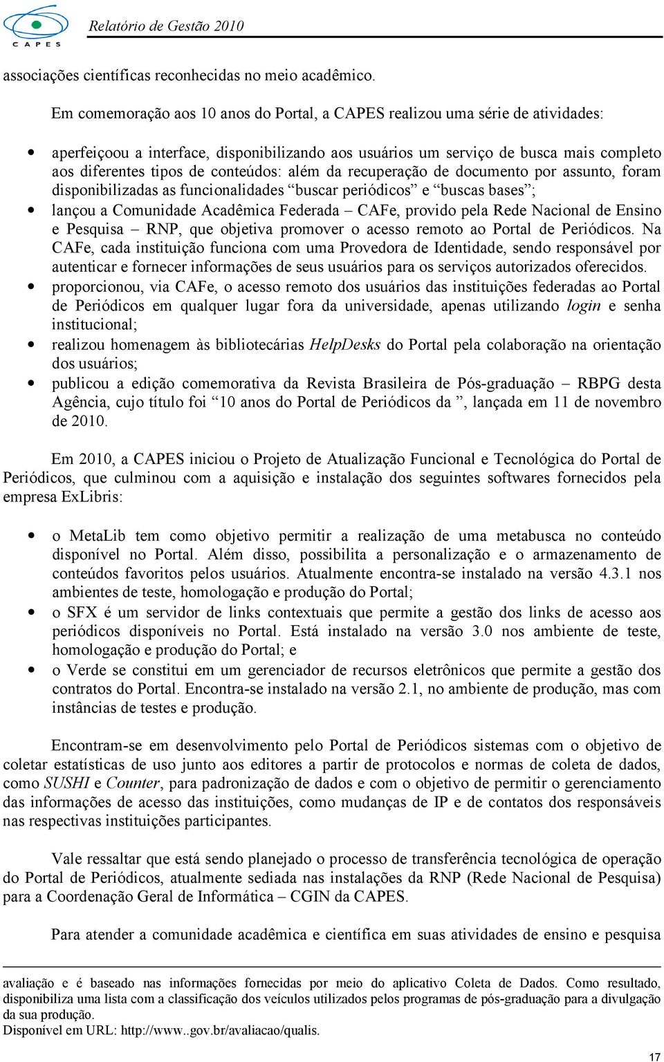 conteúdos: além da recuperação de documento por assunto, foram disponibilizadas as funcionalidades buscar periódicos e buscas bases ; lançou a Comunidade Acadêmica Federada CAFe, provido pela Rede