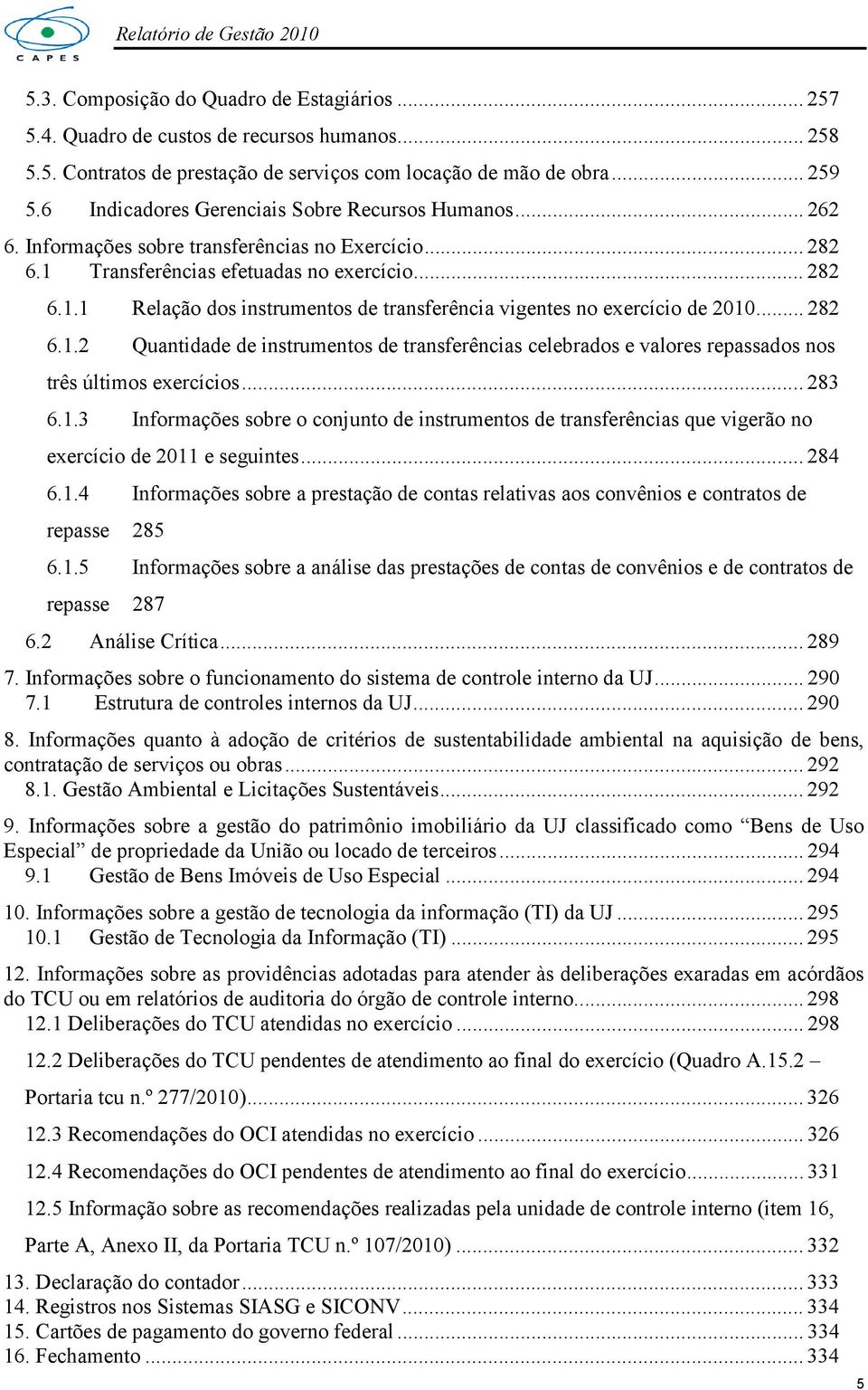 .. 282 6.1.2 Quantidade de instrumentos de transferências celebrados e valores repassados nos três últimos exercícios... 283 6.1.3 Informações sobre o conjunto de instrumentos de transferências que vigerão no exercício de 2011 e seguintes.