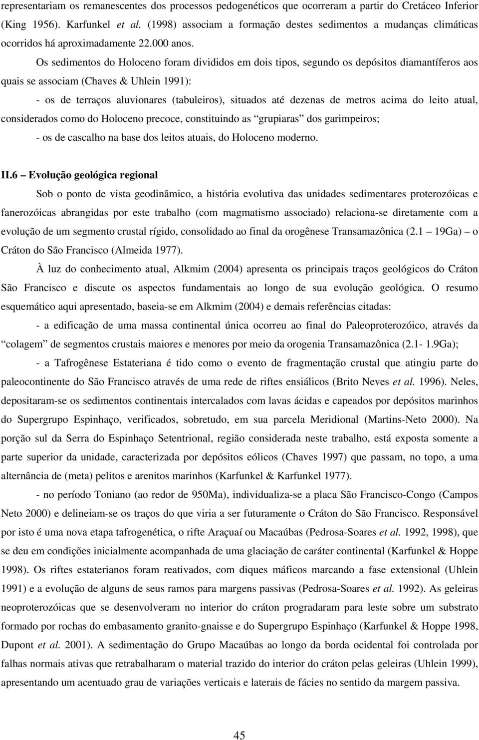 Os sedimentos do Holoceno foram divididos em dois tipos, segundo os depósitos diamantíferos aos quais se associam (Chaves & Uhlein 1991): - os de terraços aluvionares (tabuleiros), situados até