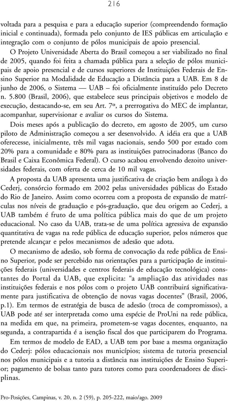 O Projeto Universidade Aberta do Brasil começou a ser viabilizado no final de 2005, quando foi feita a chamada pública para a seleção de pólos municipais de apoio presencial e de cursos superiores de