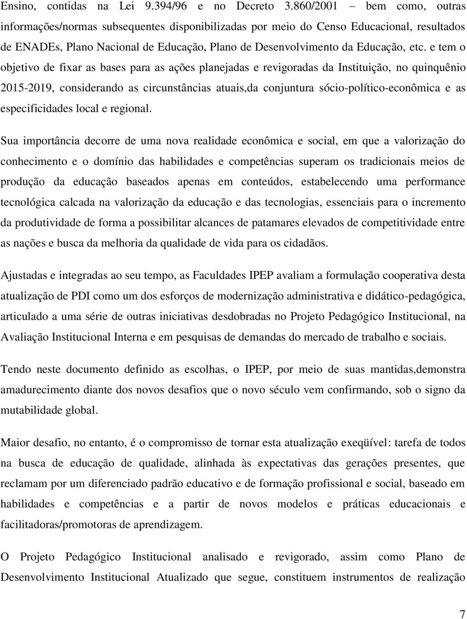 e tem o objetivo de fixar as bases para as ações planejadas e revigoradas da Instituição, no quinquênio 2015-2019, considerando as circunstâncias atuais,da conjuntura sócio-político-econômica e as