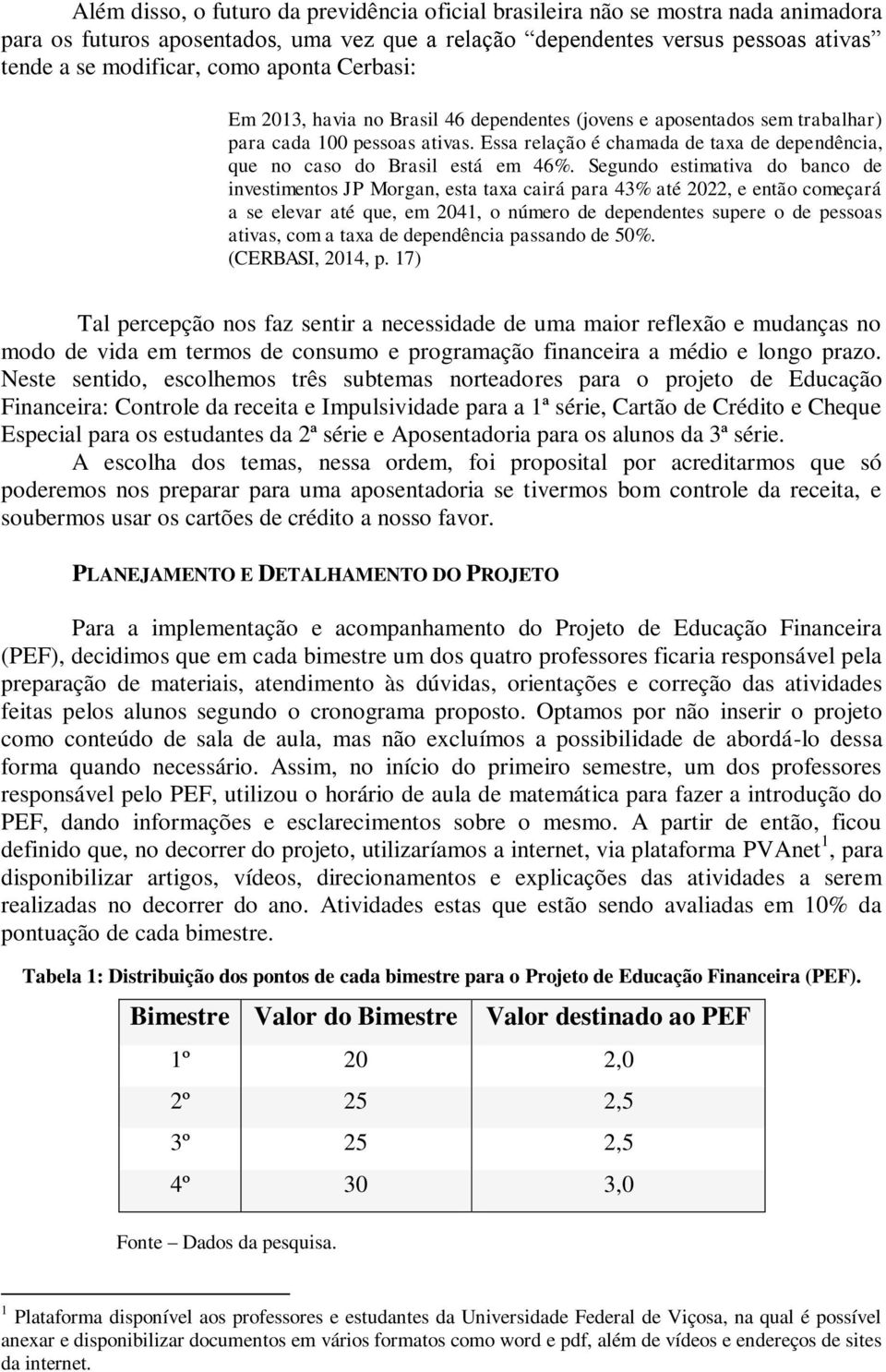 Essa relação é chamada de taxa de dependência, que no caso do Brasil está em 46%.