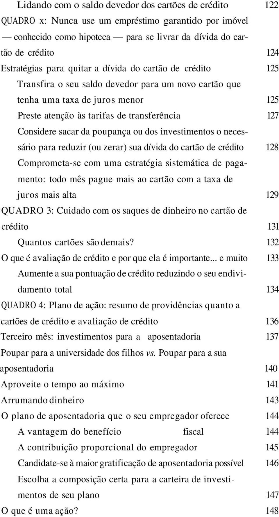 poupança ou dos investimentos o necessário para reduzir (ou zerar) sua dívida do cartão de crédito 128 Comprometa-se com uma estratégia sistemática de pagamento: todo mês pague mais ao cartão com a