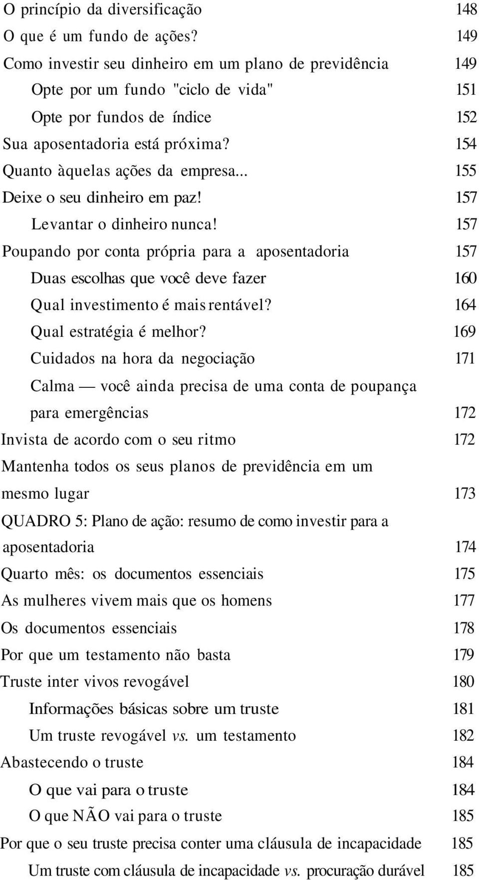 .. 155 Deixe o seu dinheiro em paz! 157 Levantar o dinheiro nunca! 157 Poupando por conta própria para a aposentadoria 157 Duas escolhas que você deve fazer 160 Qual investimento é mais rentável?