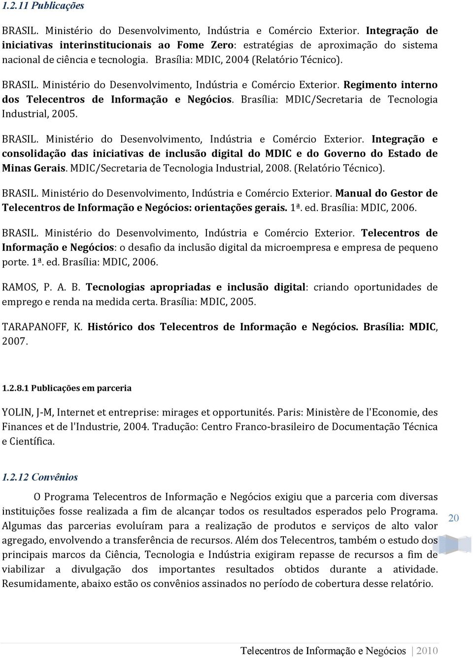 Ministério do Desenvolvimento, Indústria e Comércio Exterior. Regimento interno dos Telecentros de Informação e Negócios. Brasília: MDIC/Secretaria de Tecnologia Industrial, 2005. BRASIL.