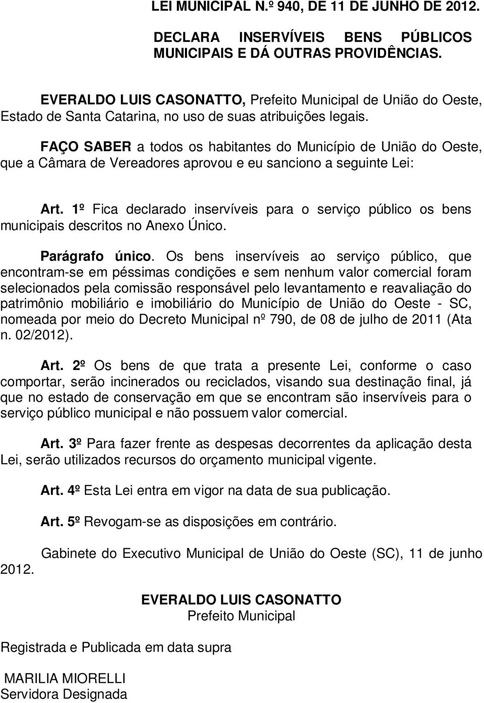 FAÇO SABER a todos os habitantes do Município de União do Oeste, que a Câmara de Vereadores aprovou e eu sanciono a seguinte Lei: Art.