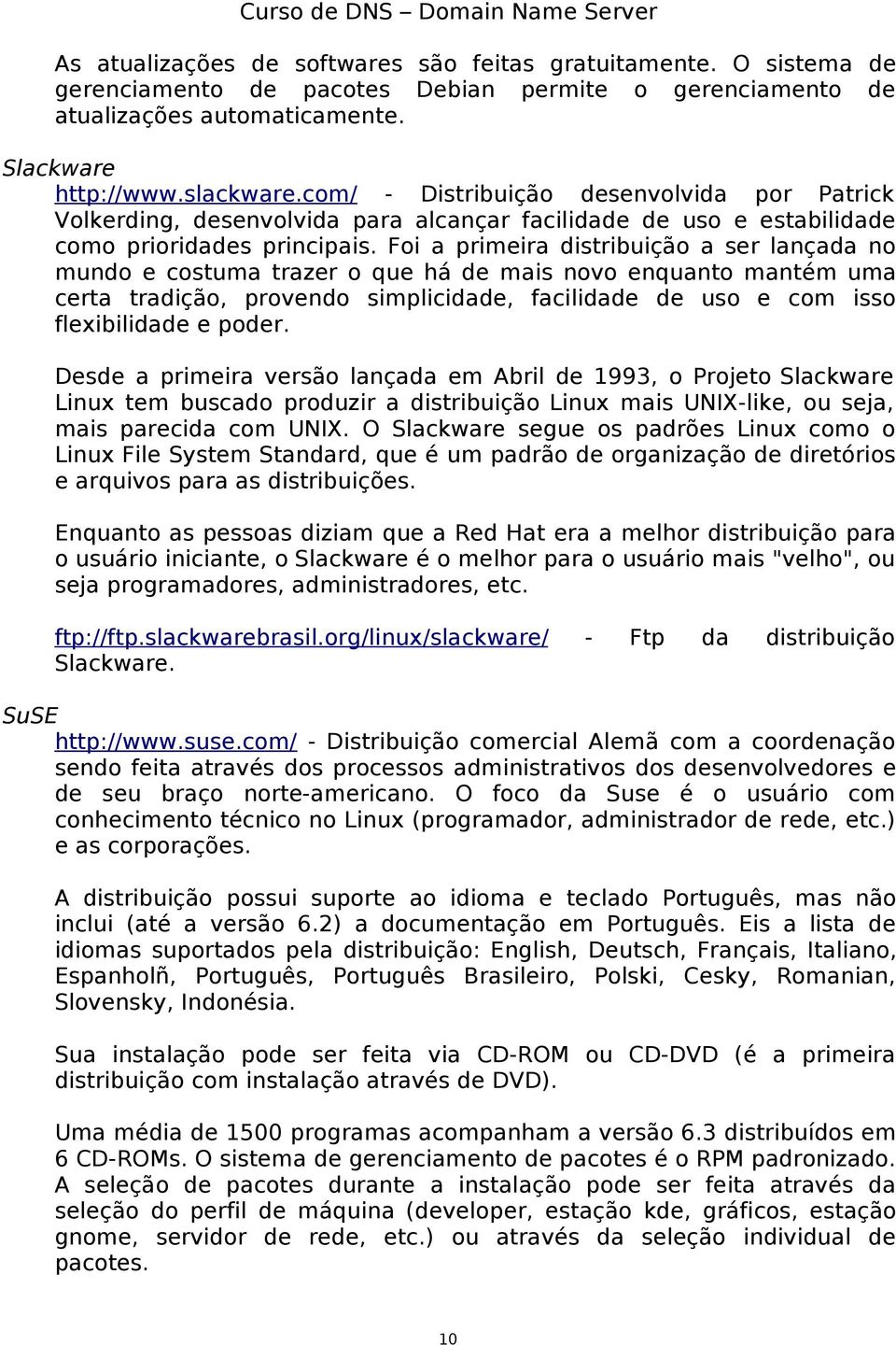 Foi a primeira distribuição a ser lançada no mundo e costuma trazer o que há de mais novo enquanto mantém uma certa tradição, provendo simplicidade, facilidade de uso e com isso flexibilidade e poder.