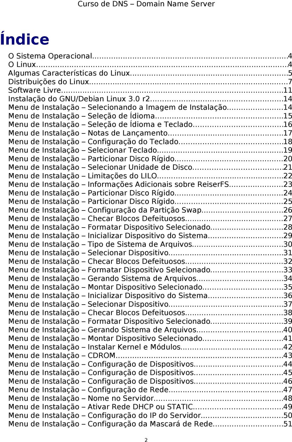 ..17 Menu de Instalação Configuração do Teclado...18 Menu de Instalação Selecionar Teclado...19 Menu de Instalação Particionar Disco Rígido...20 Menu de Instalação Selecionar Unidade de Disco.