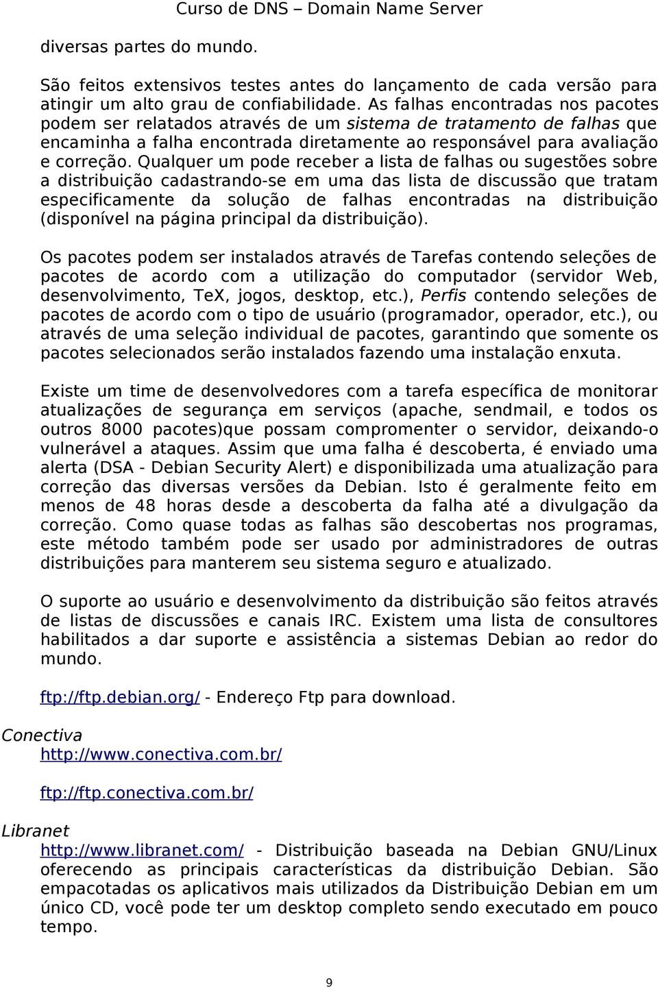 Qualquer um pode receber a lista de falhas ou sugestões sobre a distribuição cadastrando-se em uma das lista de discussão que tratam especificamente da solução de falhas encontradas na distribuição