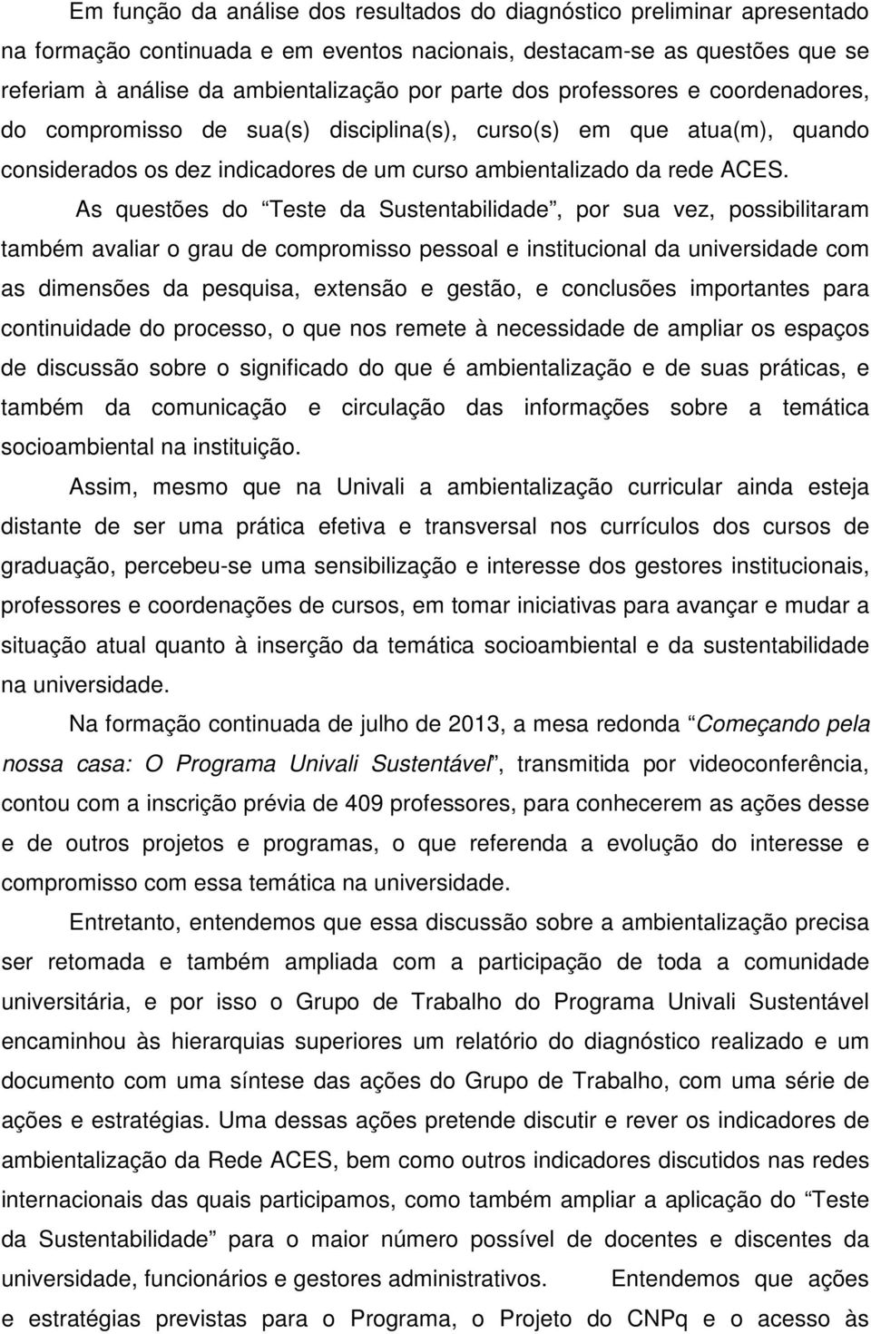 As questões do Teste da Sustentabilidade, por sua vez, possibilitaram também avaliar o grau de compromisso pessoal e institucional da universidade com as dimensões da pesquisa, extensão e gestão, e