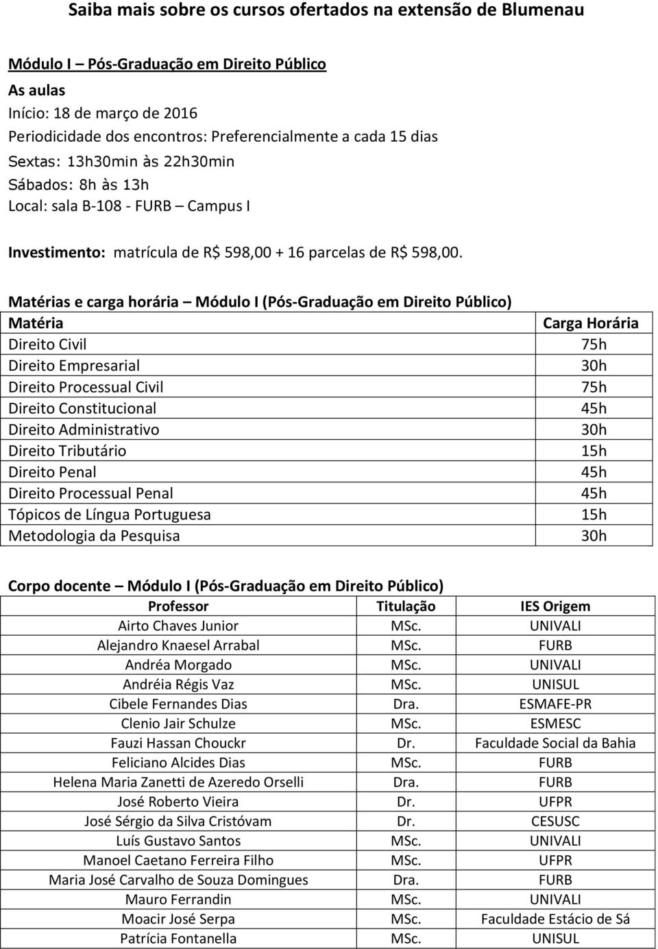 Matérias e carga horária Módulo I (Pós-Graduação em Direito Público) Matéria Direito Civil Direito Empresarial Direito Processual Civil Direito Constitucional Direito Administrativo Direito