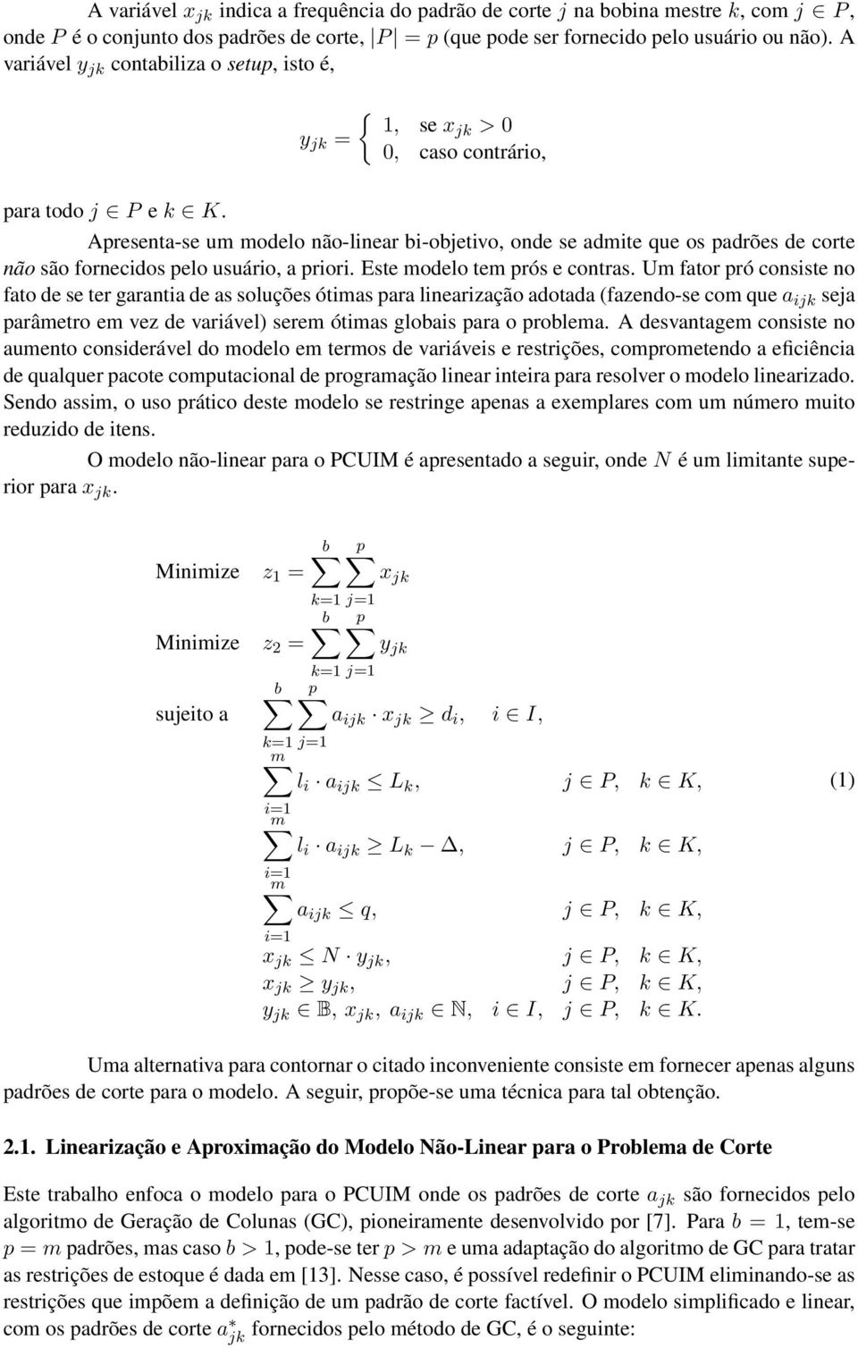 Apresenta-se um modelo não-linear bi-objetivo, onde se admite que os padrões de corte não são fornecidos pelo usuário, a priori. Este modelo tem prós e contras.