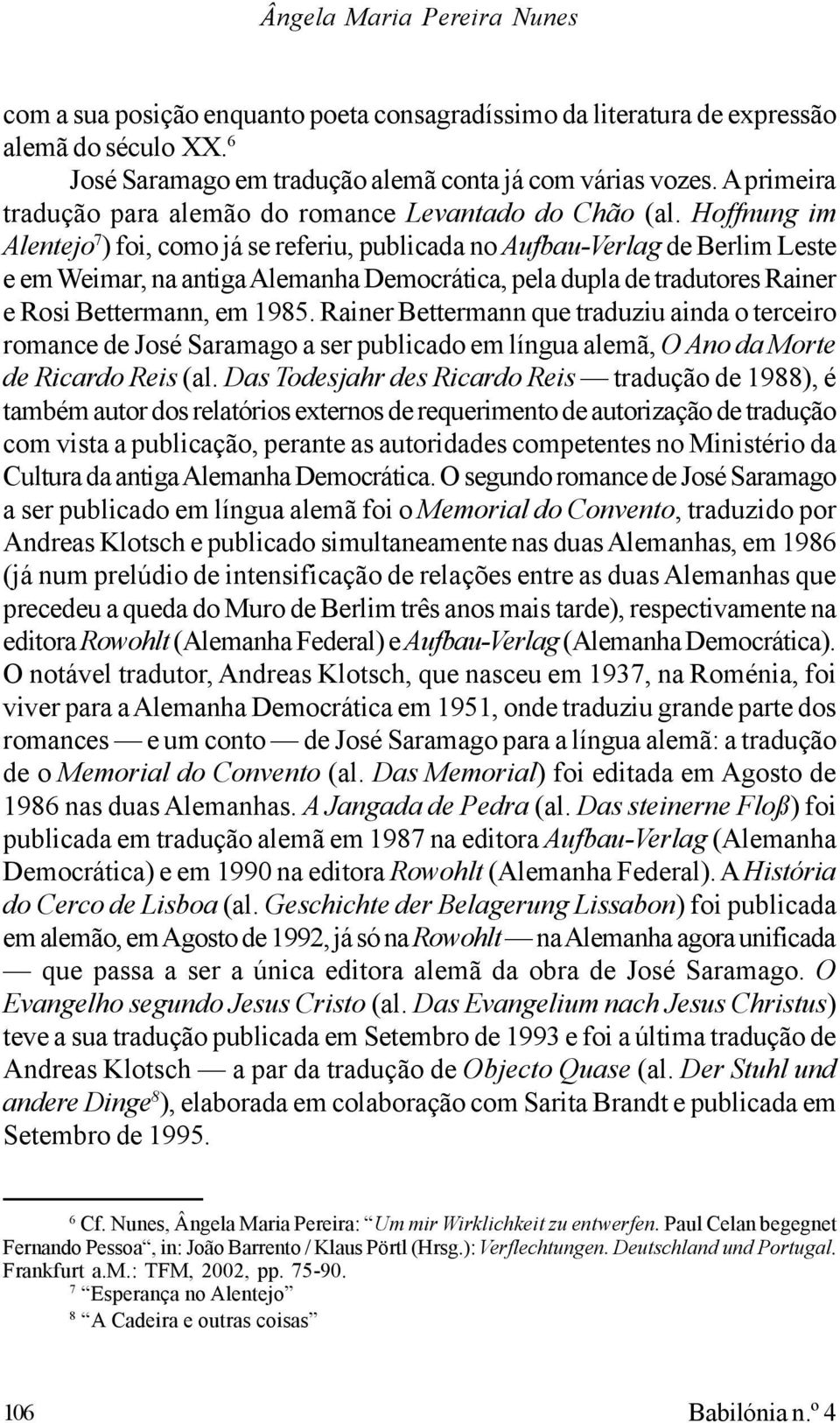 Hoffnung im Alentejo 7 ) foi, como já se referiu, publicada no Aufbau-Verlag de Berlim Leste e em Weimar, na antiga Alemanha Democrática, pela dupla de tradutores Rainer e Rosi Bettermann, em 1985.