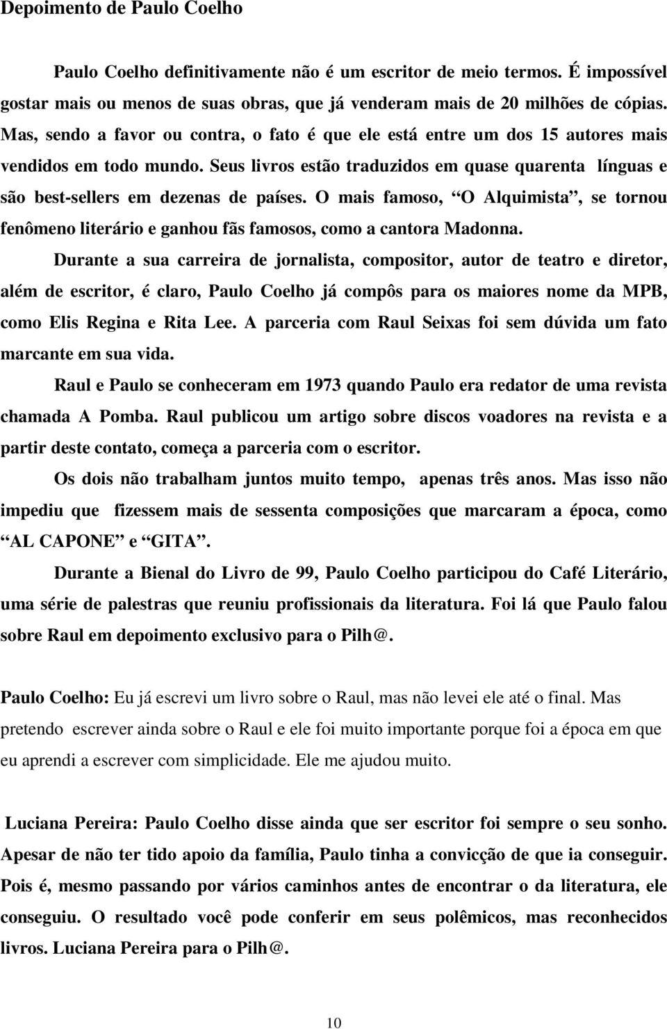 O mais famoso, O Alquimista, se tornou fenômeno literário e ganhou fãs famosos, como a cantora Madonna.