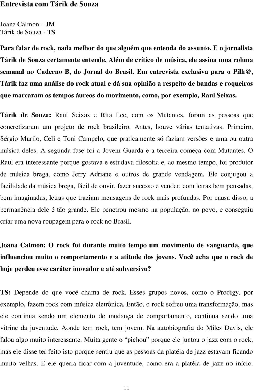 Em entrevista exclusiva para o Pilh@, Tárik faz uma análise do rock atual e dá sua opinião a respeito de bandas e roqueiros que marcaram os tempos áureos do movimento, como, por exemplo, Raul Seixas.