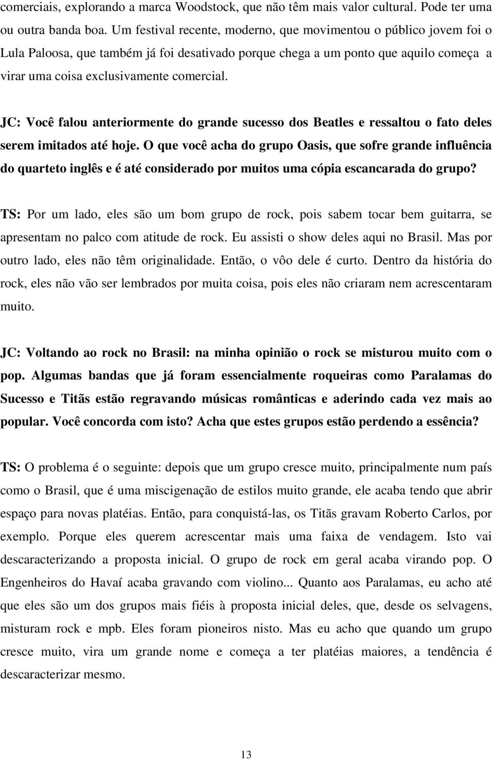 JC: Você falou anteriormente do grande sucesso dos Beatles e ressaltou o fato deles serem imitados até hoje.