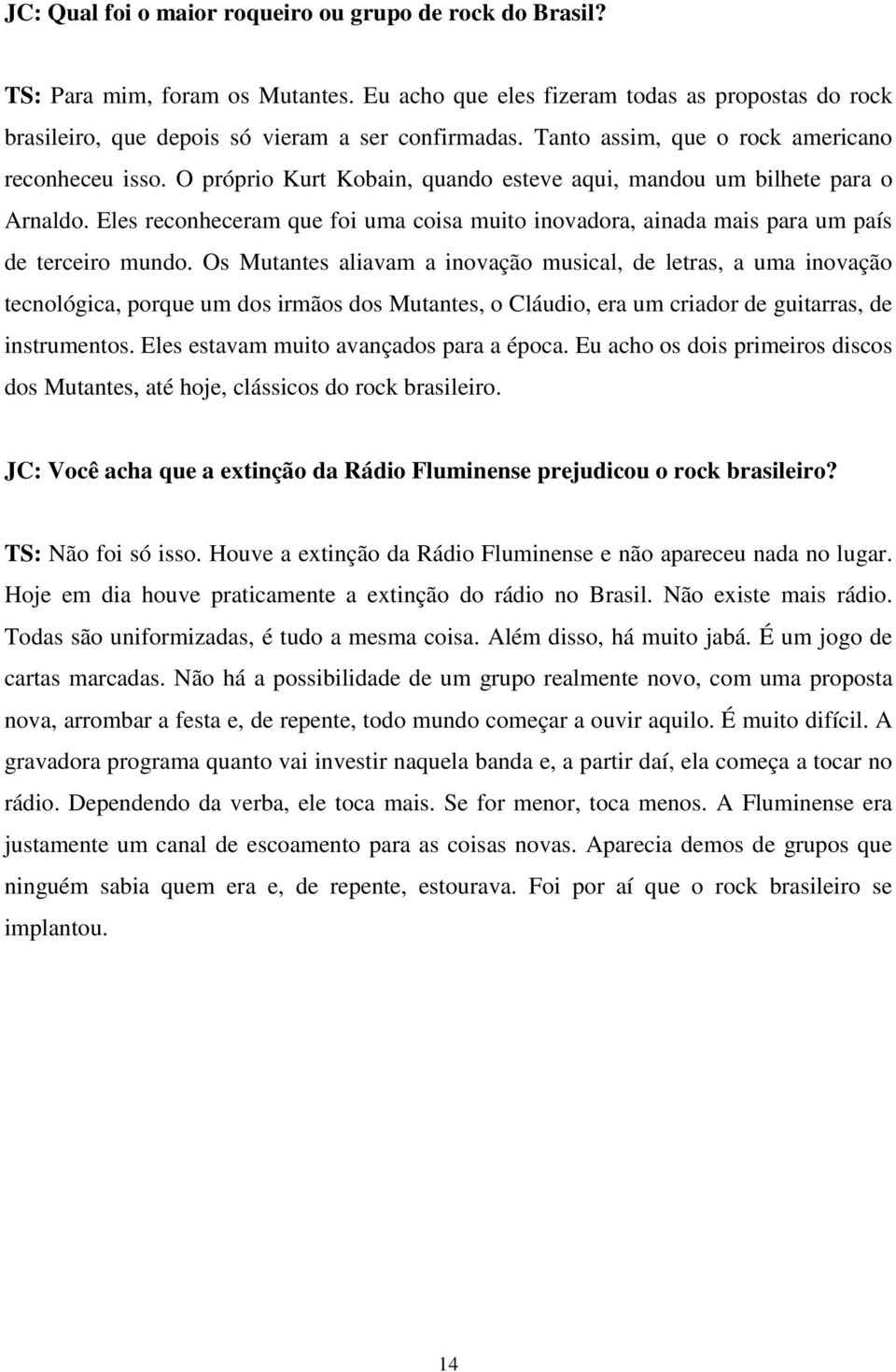 Eles reconheceram que foi uma coisa muito inovadora, ainada mais para um país de terceiro mundo.