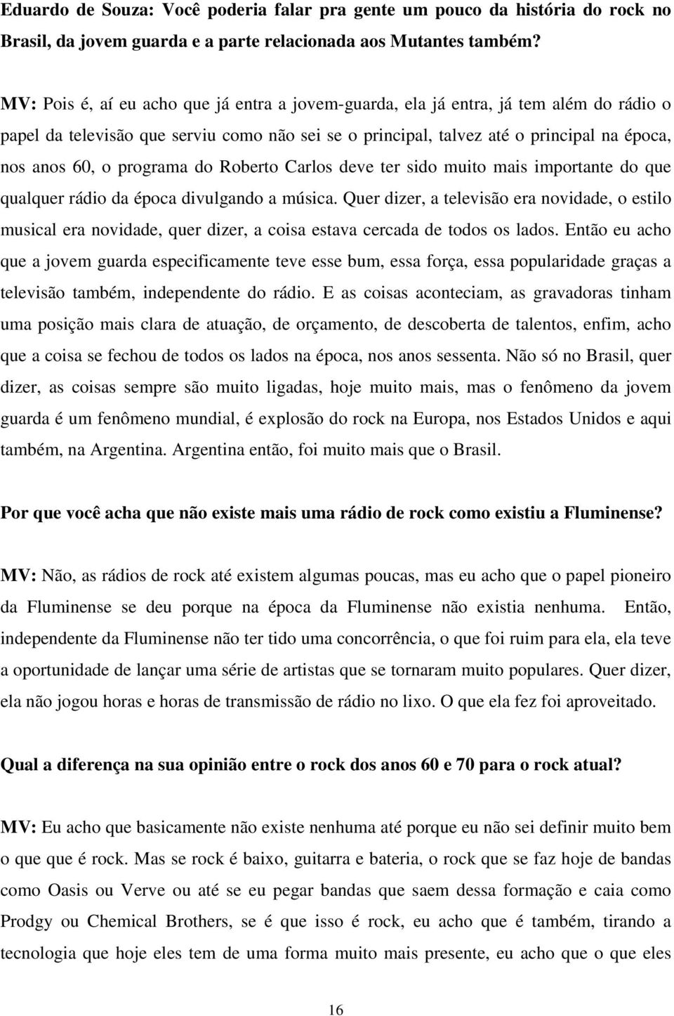 programa do Roberto Carlos deve ter sido muito mais importante do que qualquer rádio da época divulgando a música.