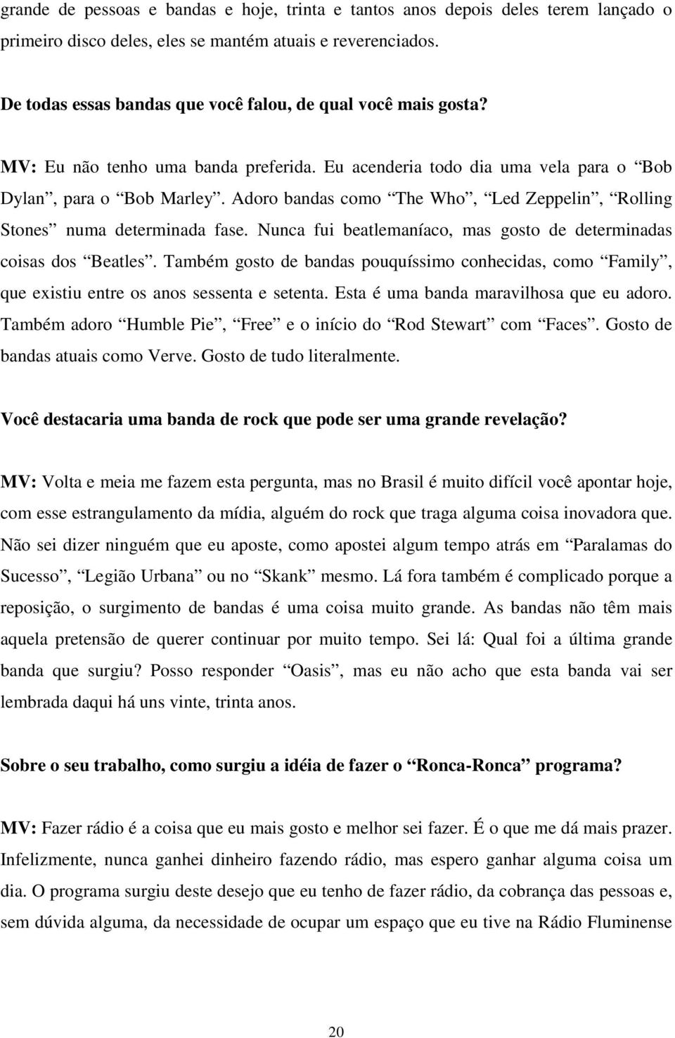 Adoro bandas como The Who, Led Zeppelin, Rolling Stones numa determinada fase. Nunca fui beatlemaníaco, mas gosto de determinadas coisas dos Beatles.