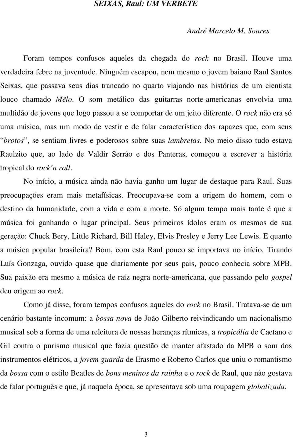 O som metálico das guitarras norte-americanas envolvia uma multidão de jovens que logo passou a se comportar de um jeito diferente.