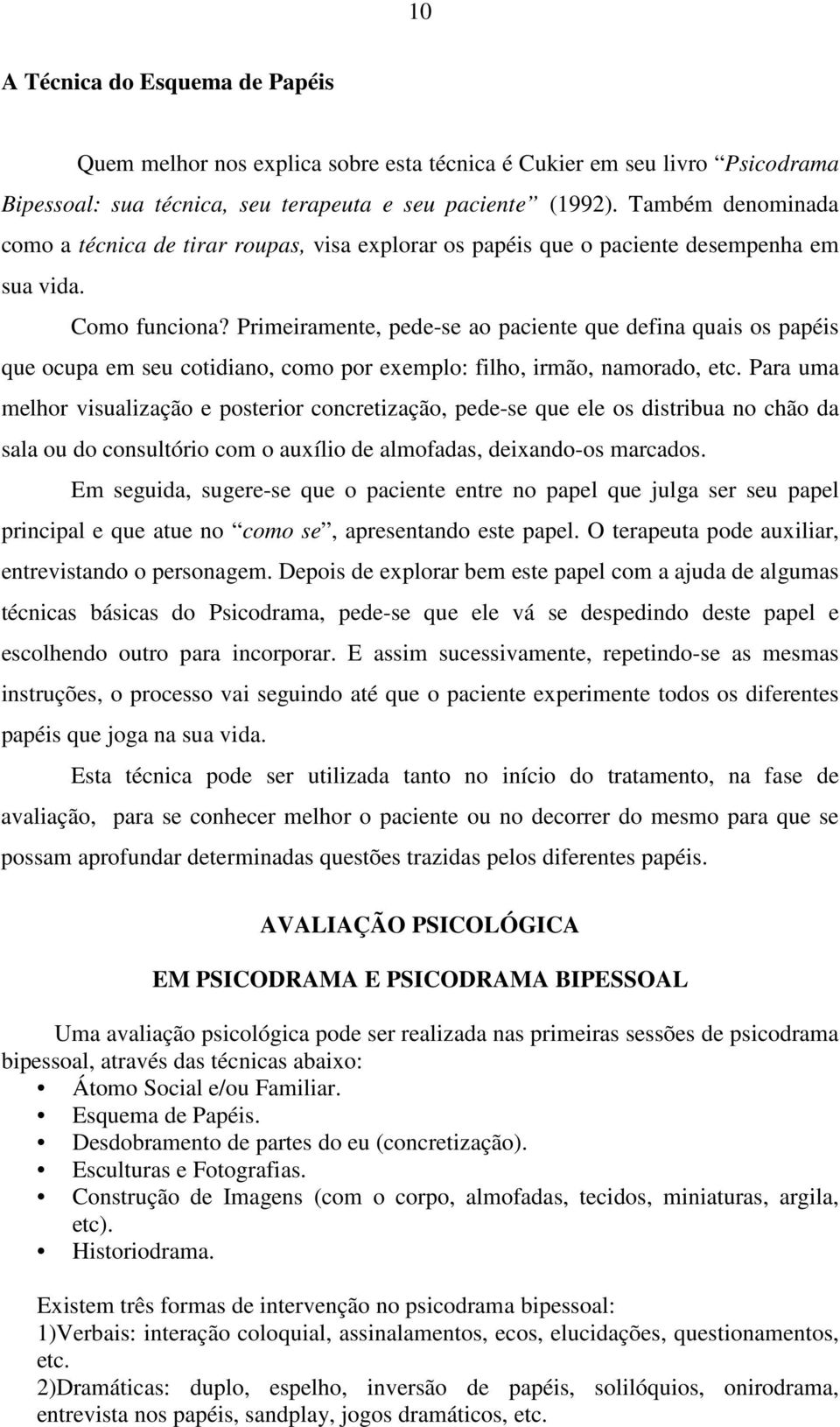 Primeiramente, pede-se ao paciente que defina quais os papéis que ocupa em seu cotidiano, como por exemplo: filho, irmão, namorado, etc.