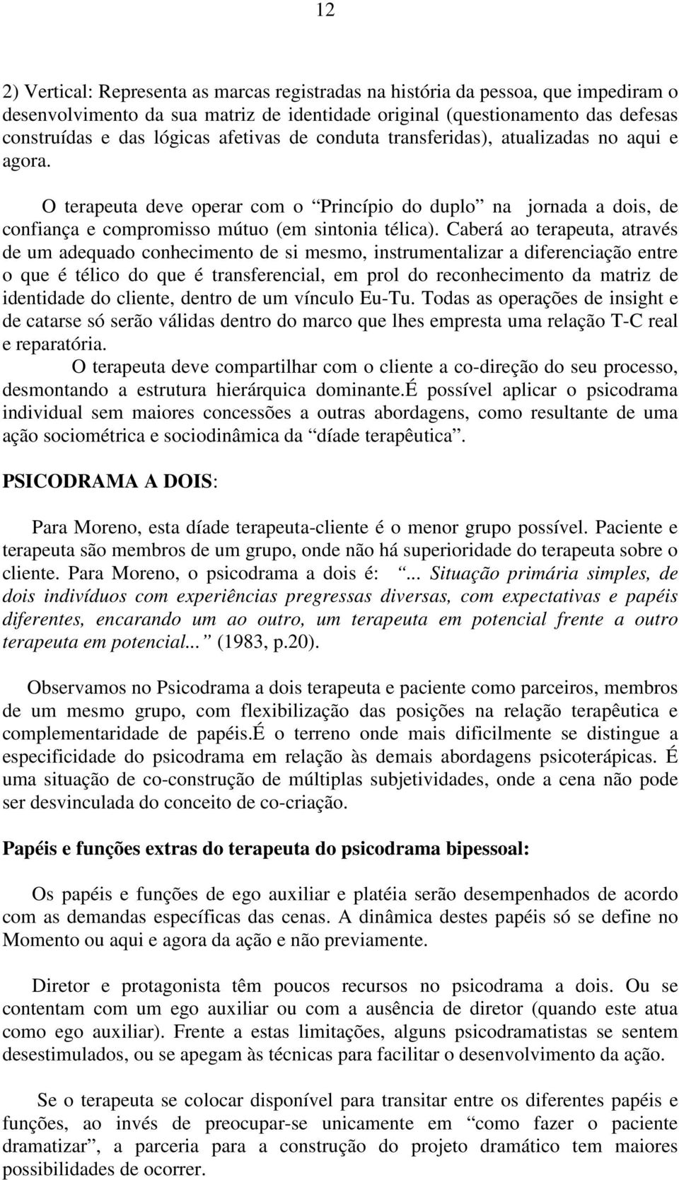 Caberá ao terapeuta, através de um adequado conhecimento de si mesmo, instrumentalizar a diferenciação entre o que é télico do que é transferencial, em prol do reconhecimento da matriz de identidade