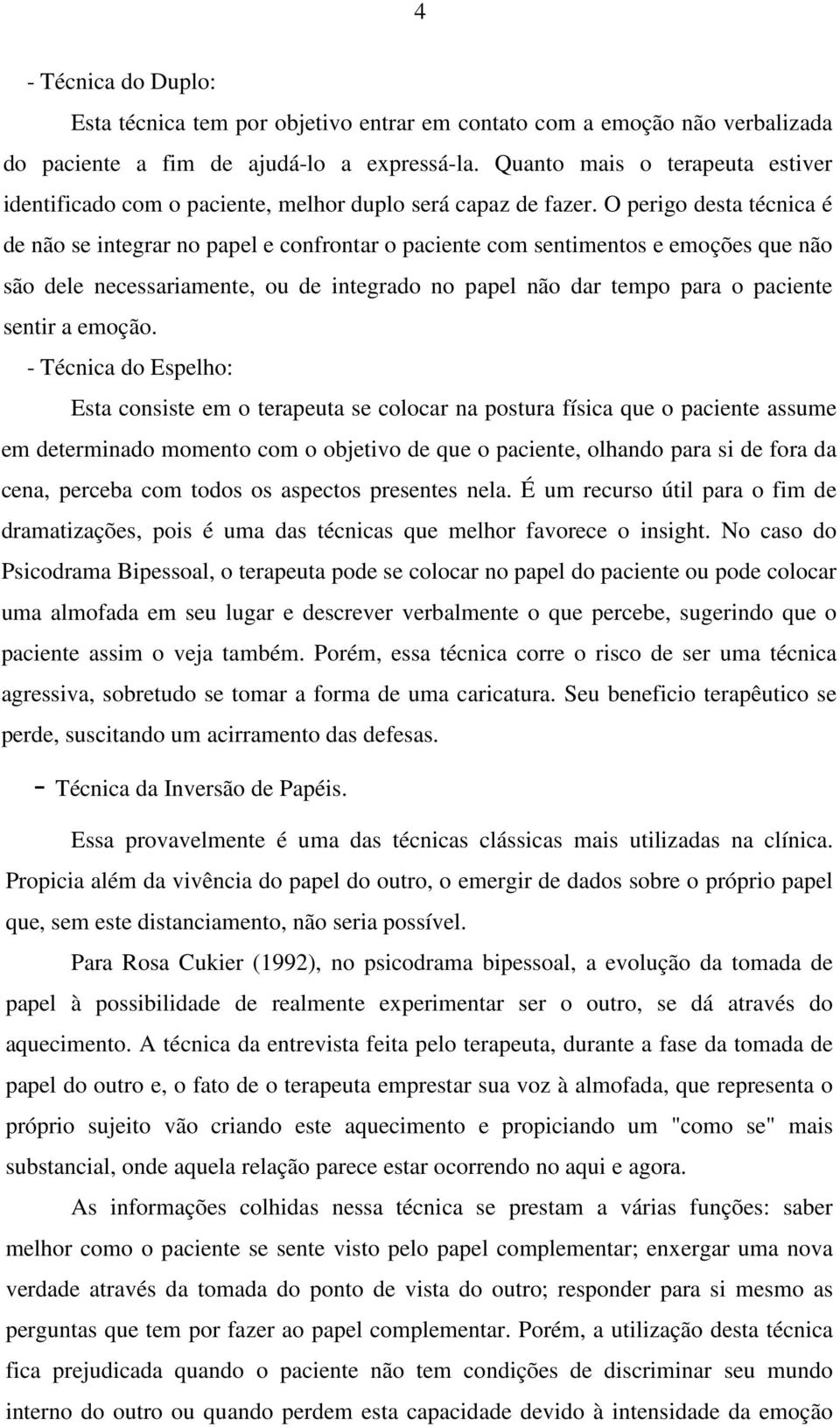 O perigo desta técnica é de não se integrar no papel e confrontar o paciente com sentimentos e emoções que não são dele necessariamente, ou de integrado no papel não dar tempo para o paciente sentir