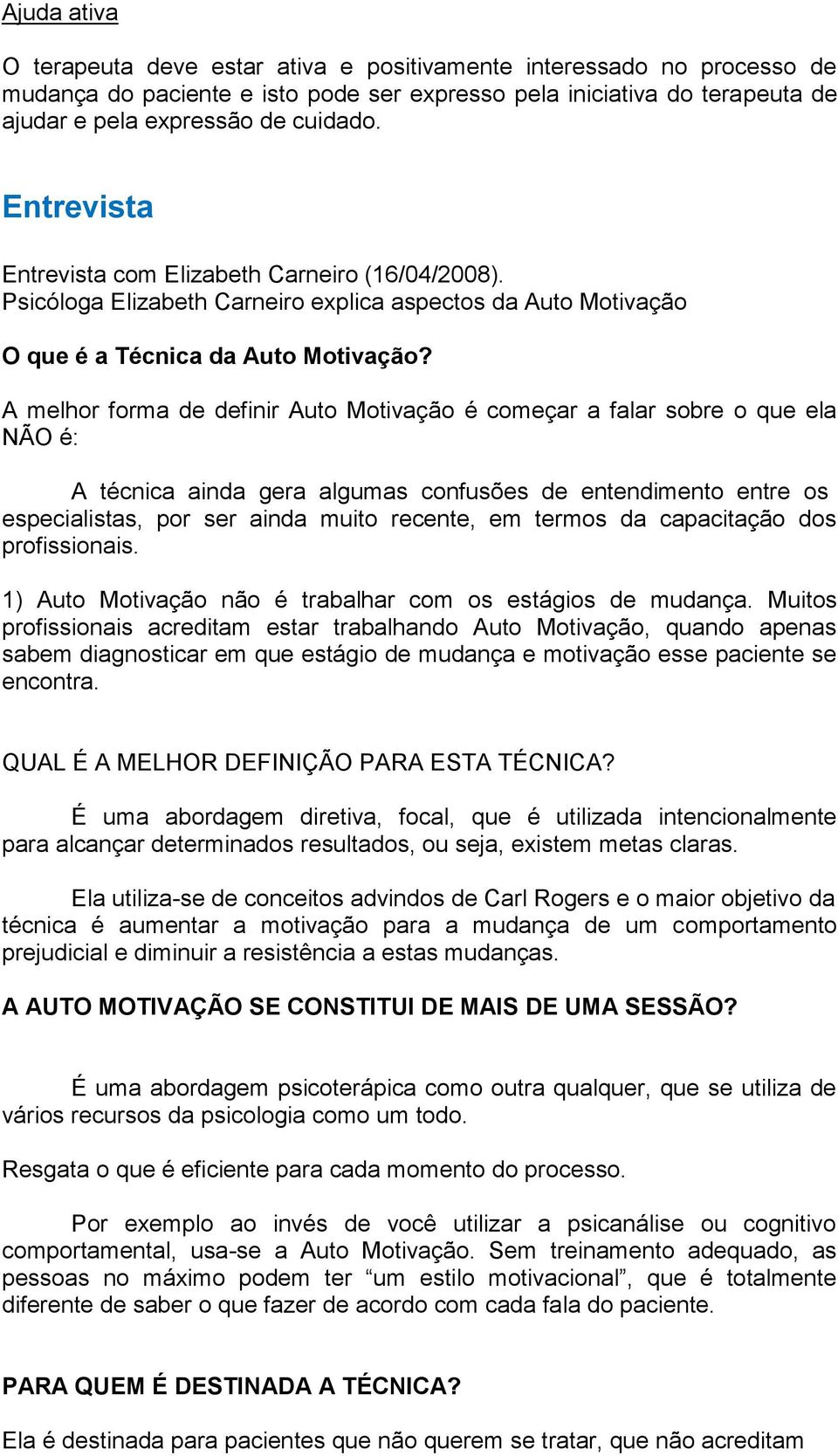 A melhor forma de definir Auto Motivação é começar a falar sobre o que ela NÃO é: A técnica ainda gera algumas confusões de entendimento entre os especialistas, por ser ainda muito recente, em termos