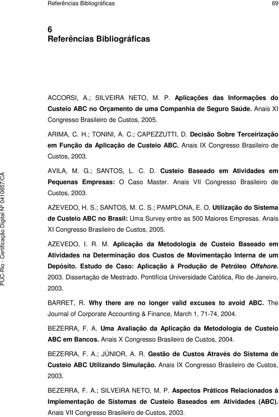 G.; SANTOS, L. C. D. Custeio Baseado em Atividades em Pequenas Empresas: O Caso Master. Anais VII Congresso Brasileiro de AZEVEDO, H. S.; SANTOS, M. C. S.; PAMPLONA, E. O. Utilização do Sistema de Custeio ABC no Brasil: Uma Survey entre as 500 Maiores Empresas.