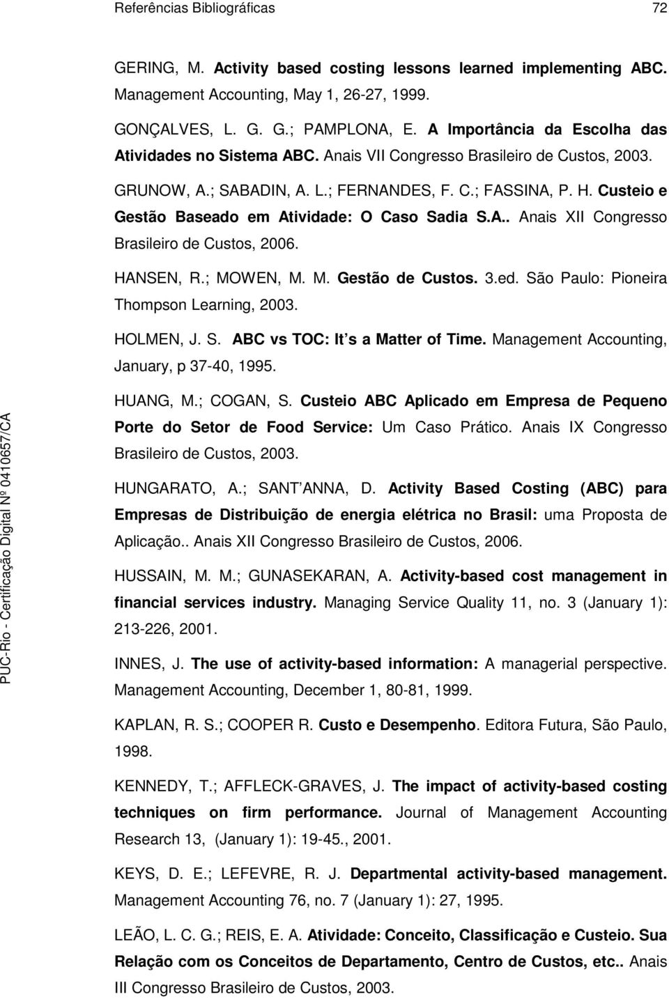 HANSEN, R.; MOWEN, M. M. Gestão de Custos. 3.ed. São Paulo: Pioneira Thompson Learning, 2003. HOLMEN, J. S. ABC vs TOC: It s a Matter of Time. Management Accounting, January, p 37-40, 1995. HUANG, M.