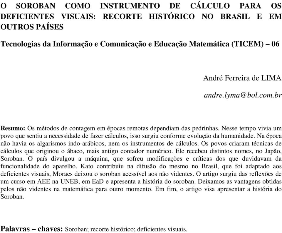 Nesse tempo vivia um povo que sentiu a necessidade de fazer cálculos, isso surgiu conforme evolução da humanidade. Na época não havia os algarismos indo-arábicos, nem os instrumentos de cálculos.