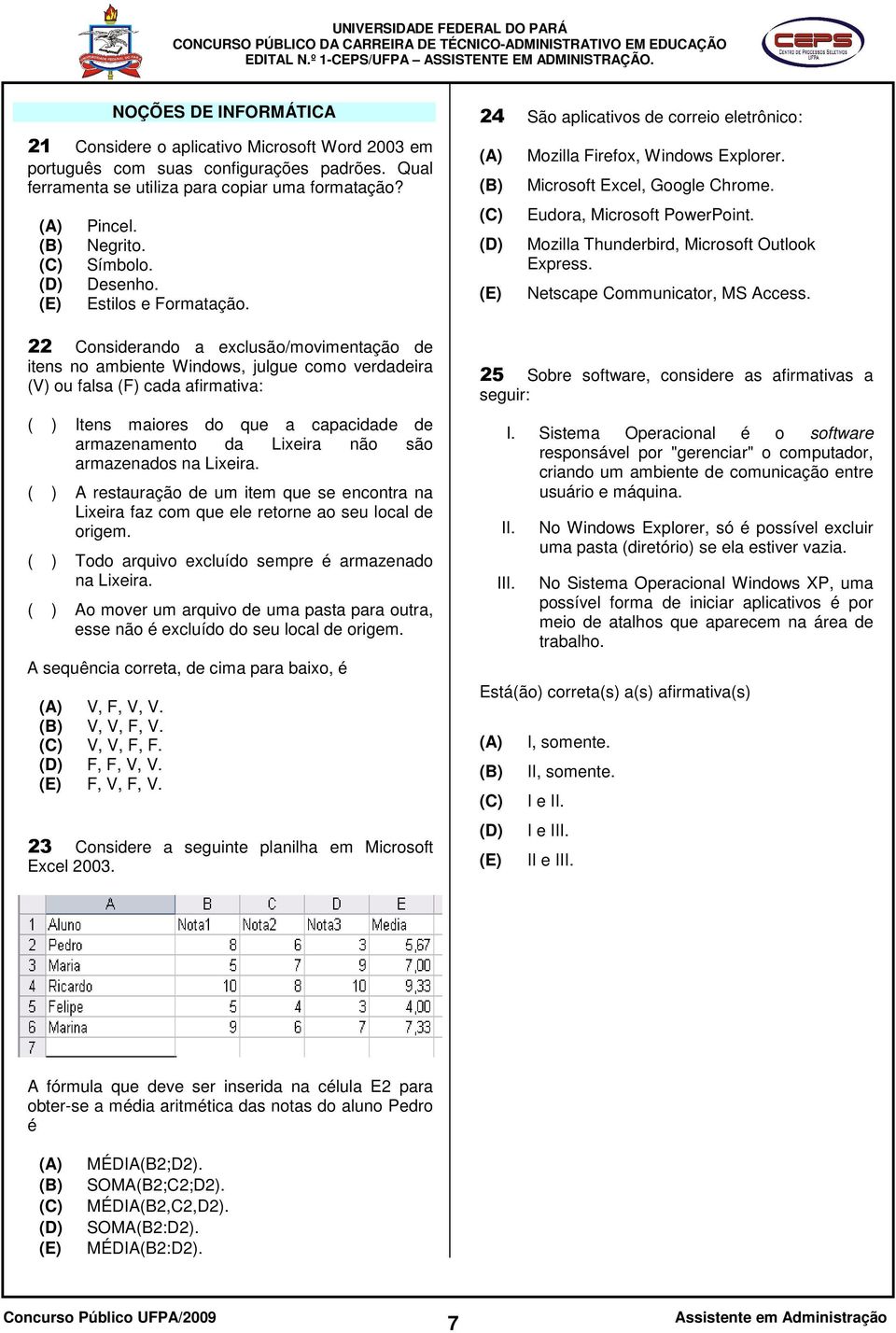 22 Considerando a exclusão/movimentação de itens no ambiente Windows, julgue como verdadeira (V) ou falsa (F) cada afirmativa: ( ) Itens maiores do que a capacidade de armazenamento da Lixeira não