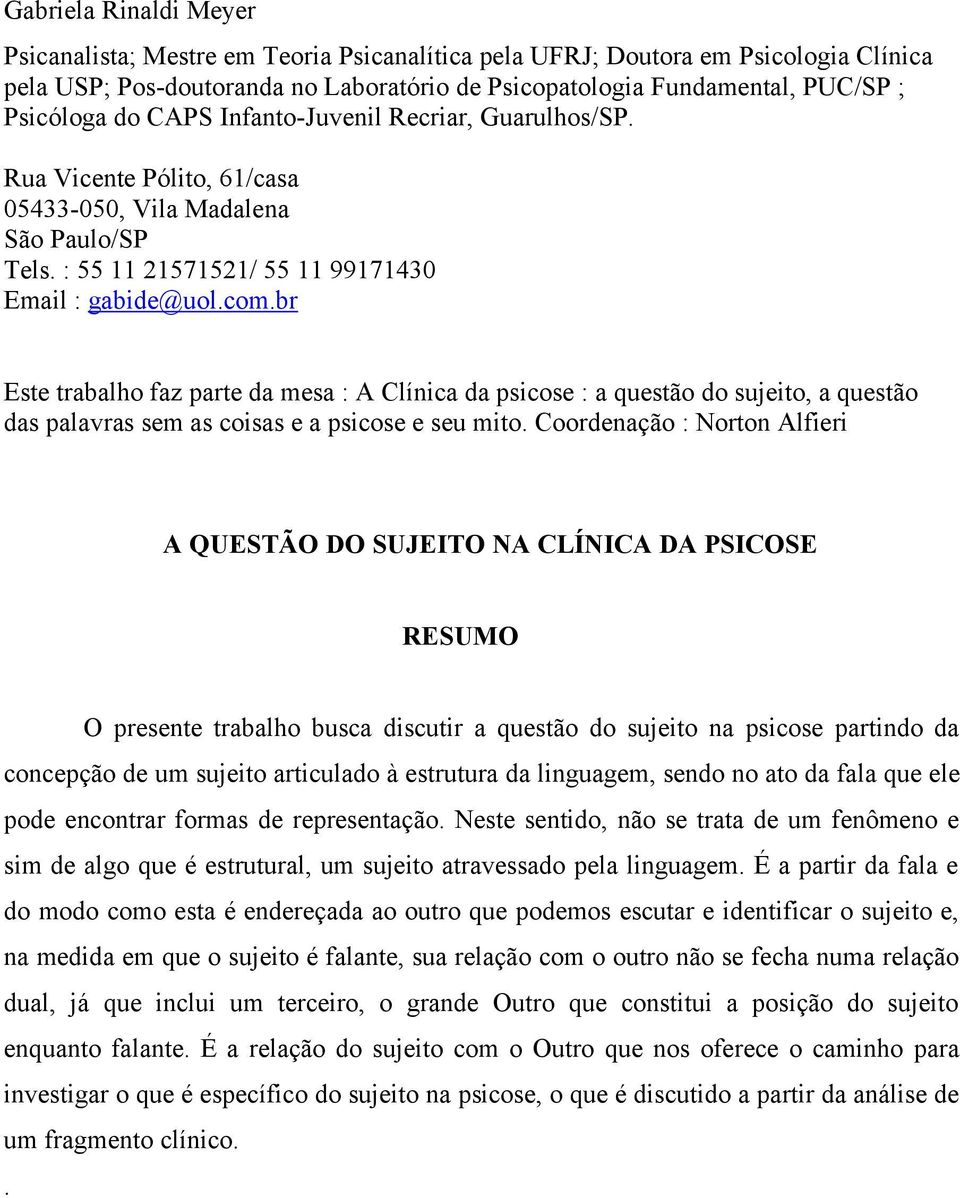 br Este trabalho faz parte da mesa : A Clínica da psicose : a questão do sujeito, a questão das palavras sem as coisas e a psicose e seu mito.