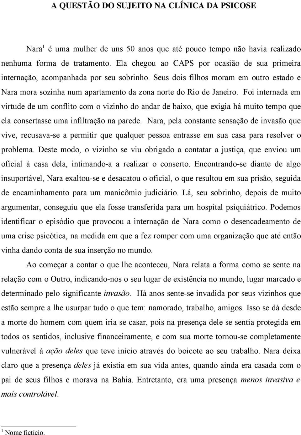 Foi internada em virtude de um conflito com o vizinho do andar de baixo, que exigia há muito tempo que ela consertasse uma infiltração na parede.