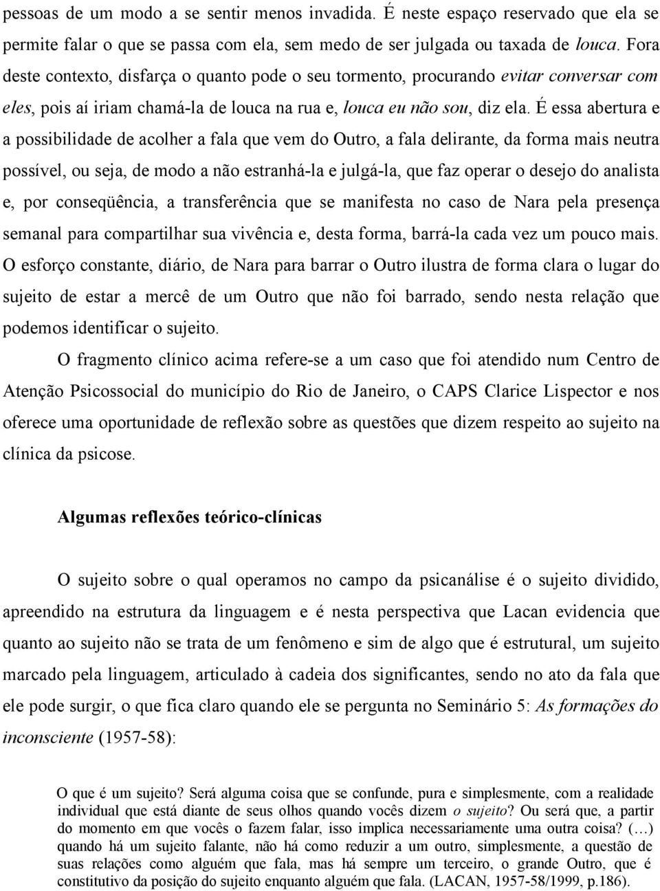 É essa abertura e a possibilidade de acolher a fala que vem do Outro, a fala delirante, da forma mais neutra possível, ou seja, de modo a não estranhá-la e julgá-la, que faz operar o desejo do