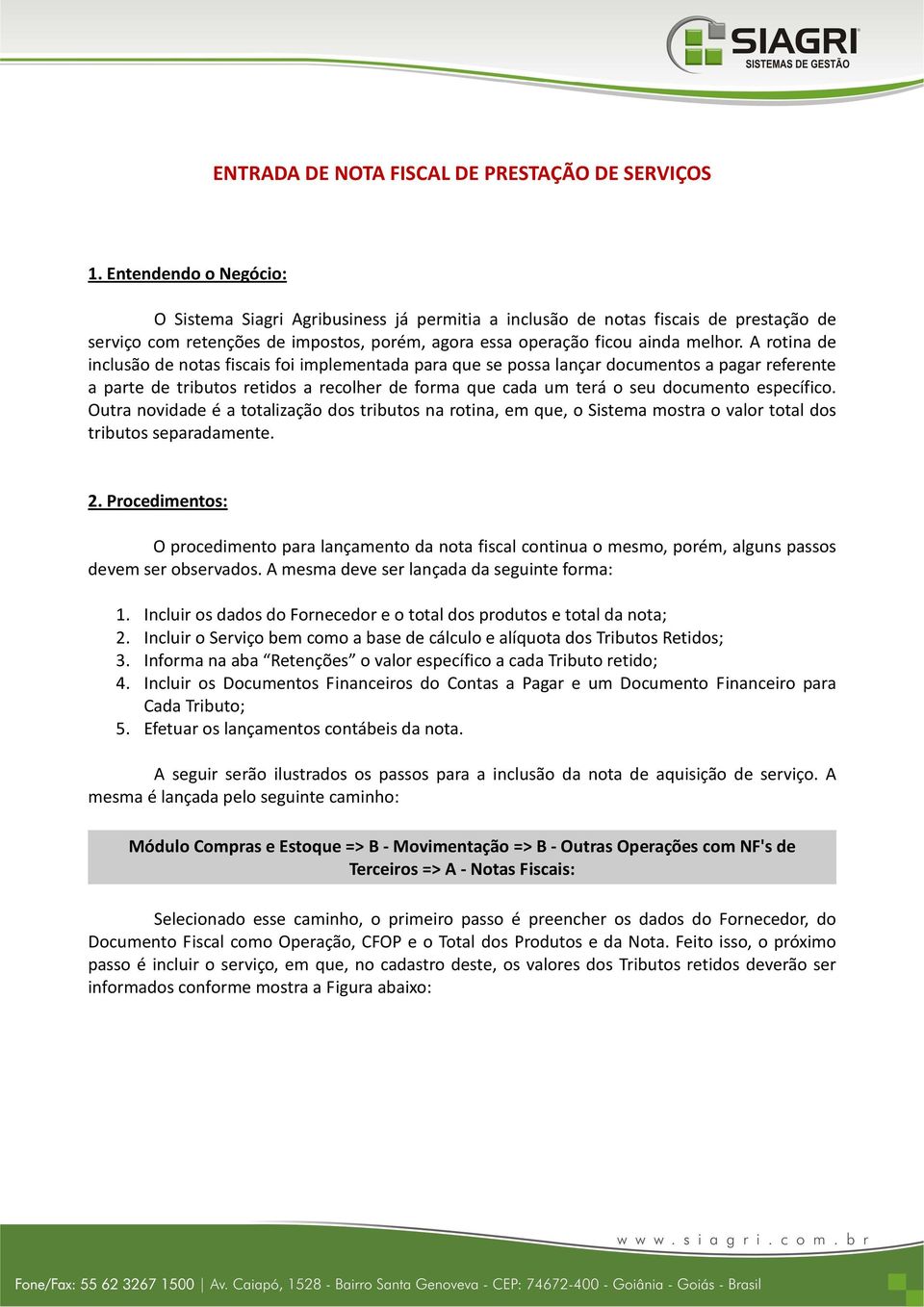 A rotina de inclusão de notas fiscais foi implementada para que se possa lançar documentos a pagar referente a parte de tributos retidos a recolher de forma que cada um terá o seu documento