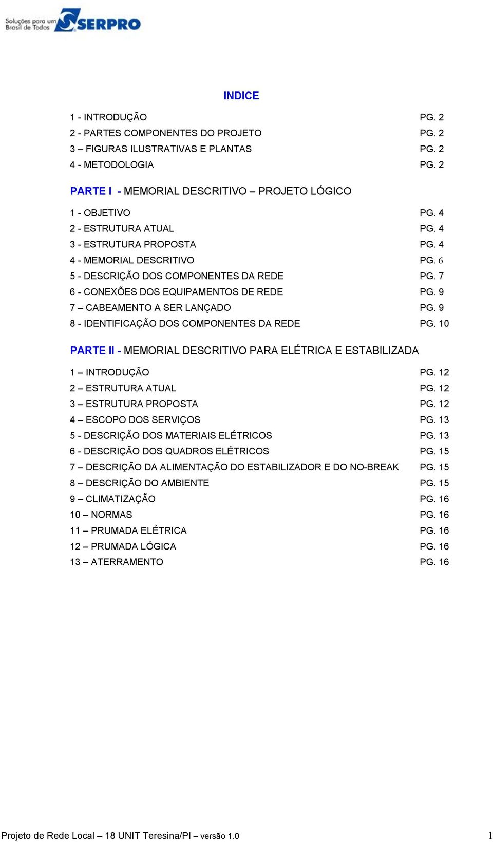 9 7 CABEAMENTO A SER LANÇADO PG. 9 8 - IDENTIFICAÇÃO DOS COMPONENTES DA REDE PG. 10 PARTE II - MEMORIAL DESCRITIVO PARA ELÉTRICA E ESTABILIZADA 1 INTRODUÇÃO PG. 12 2 ESTRUTURA ATUAL PG.