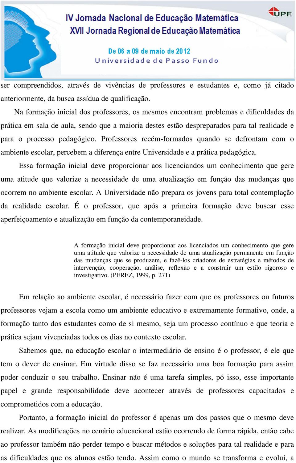 pedagógico. Professores recém-formados quando se defrontam com o ambiente escolar, percebem a diferença entre Universidade e a prática pedagógica.