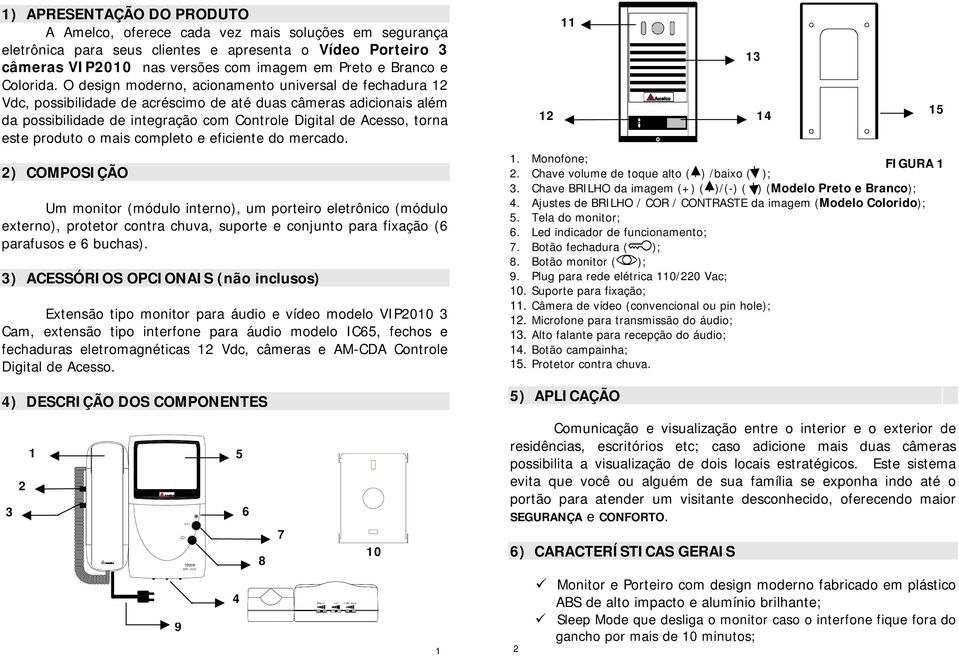 O design moderno, acionamento universal de fechadura 12 Vdc, possibilidade de acréscimo de até duas câmeras adicionais além da possibilidade de integração com Controle Digital de Acesso, torna este