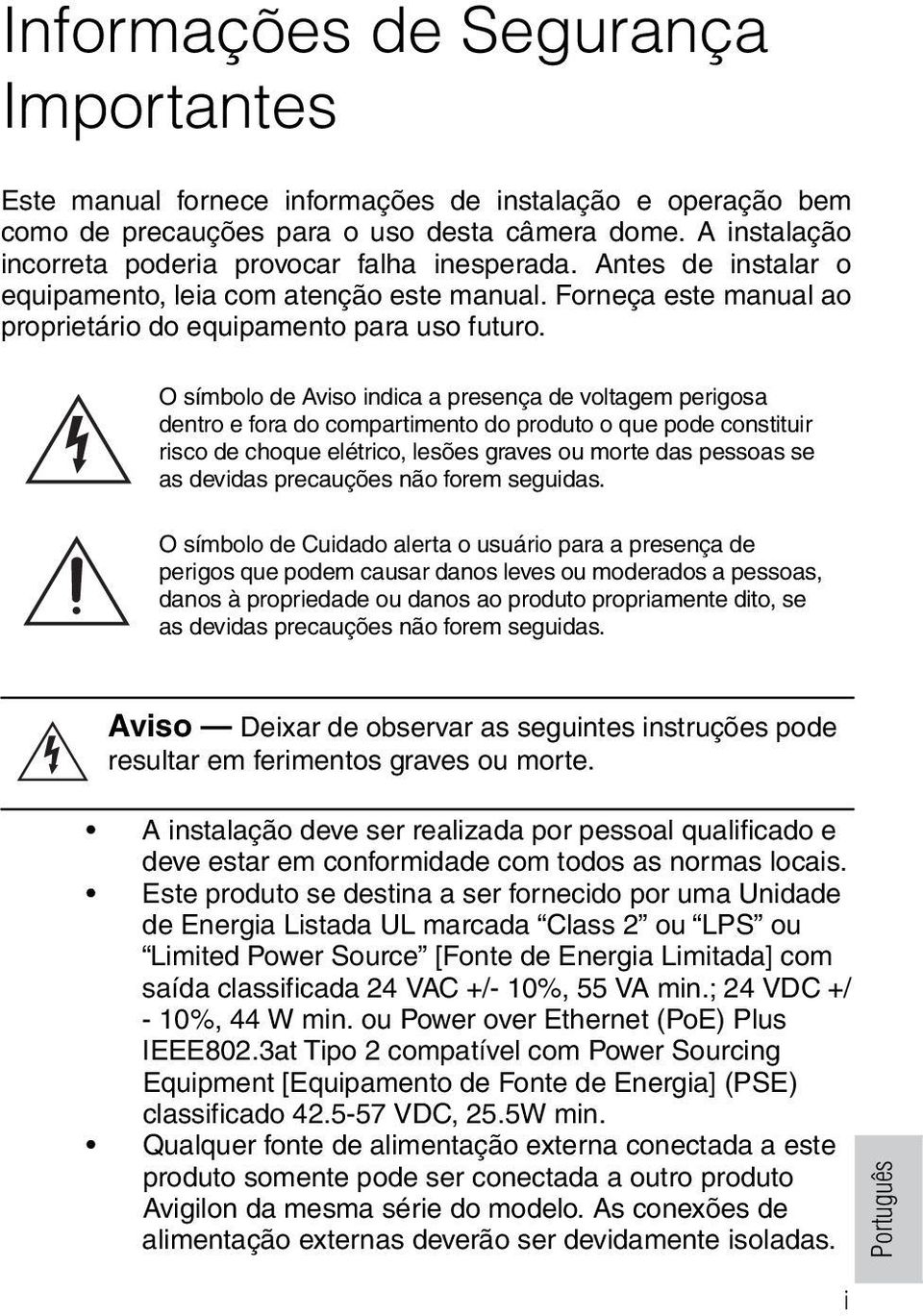 O símbolo de Aviso indica a presença de voltagem perigosa dentro e fora do compartimento do produto o que pode constituir risco de choque elétrico, lesões graves ou morte das pessoas se as devidas