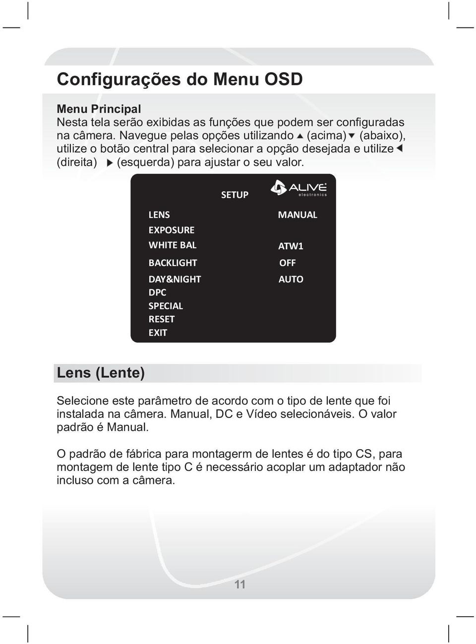 SETUP LENS EXPOSURE WHITE BAL BACKLIGHT DAY&NIGHT DPC SPECIAL RESET EXIT MANUAL ATW1 OFF AUTO Lens (Lente) Selecione este parâmetro de acordo com o tipo de lente que foi