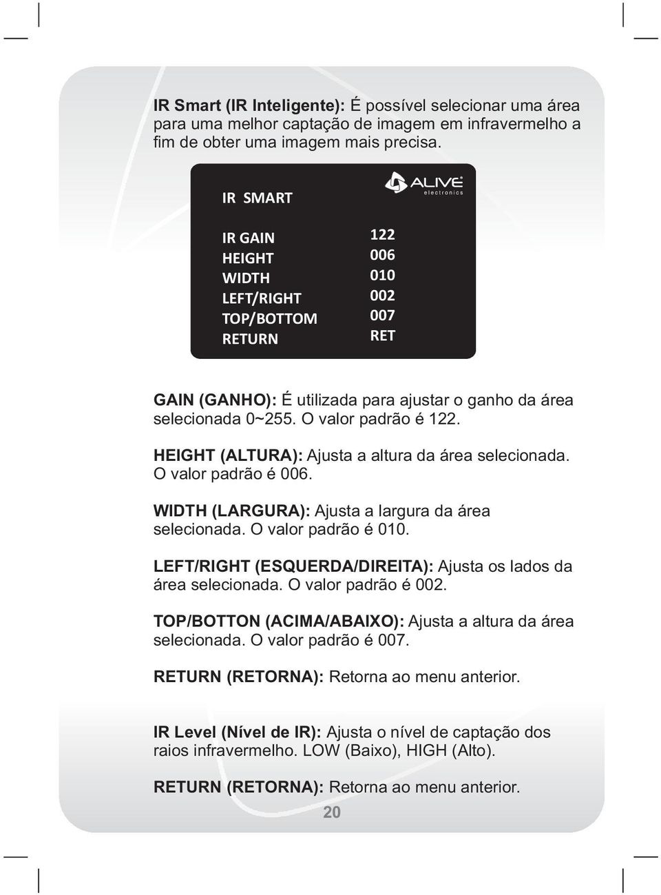 HEIGHT (ALTURA): Ajusta a altura da área selecionada. O valor padrão é 006. WIDTH (LARGURA): Ajusta a largura da área selecionada. O valor padrão é 010.