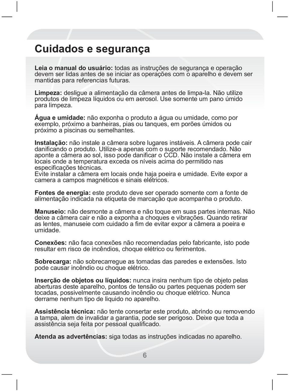 Água e umidade: não exponha o produto a água ou umidade, como por exemplo, próximo a banheiras, pias ou tanques, em porões úmidos ou próximo a piscinas ou semelhantes.