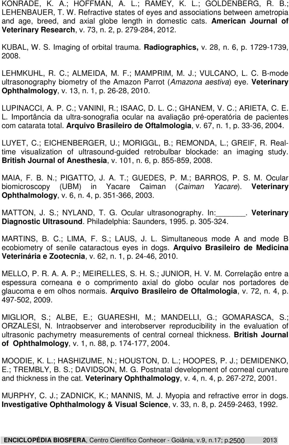 ; MAMPRIM, M. J.; VULCANO, L. C. B-mode ultrasonography biometry of the Amazon Parrot (Amazona aestiva) eye. Veterinary Ophthalmology, v. 13, n. 1, p. 26-28, 2010. LUPINACCI, A. P. C.; VANINI, R.