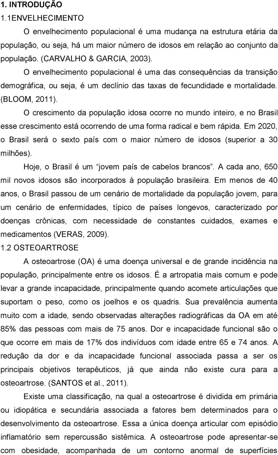 O crescimento da população idosa ocorre no mundo inteiro, e no Brasil esse crescimento está ocorrendo de uma forma radical e bem rápida.