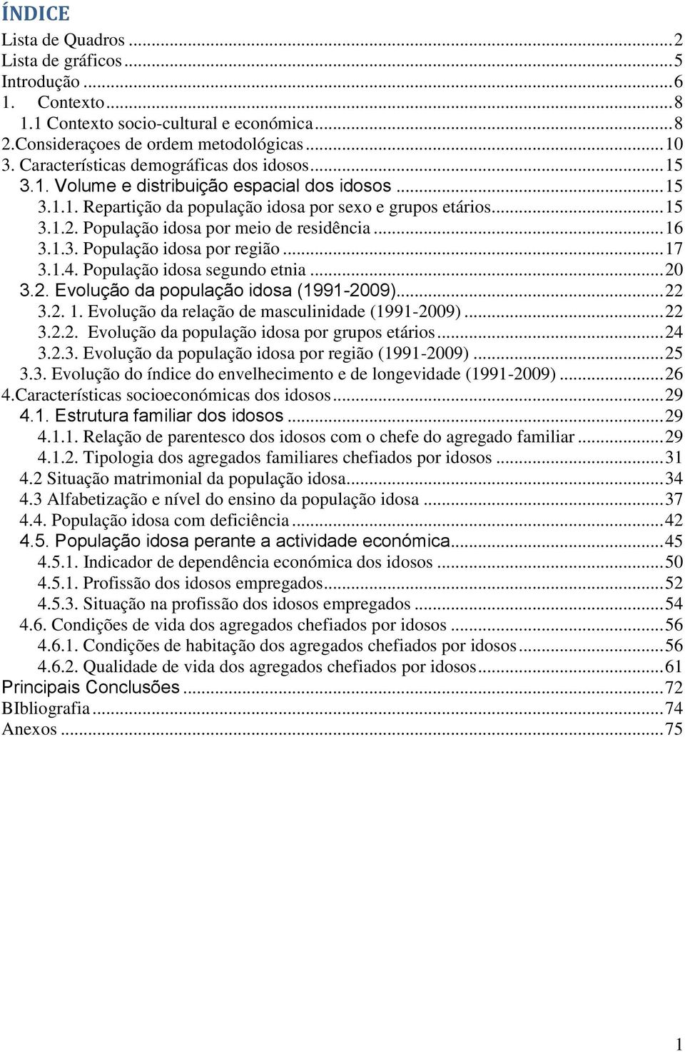 População idosa por meio de residência... 16 3.1.3. População idosa por região... 17 3.1.4. População idosa segundo etnia... 20 3.2. Evolução da população idosa (1991-2009)... 22 3.2. 1. Evolução da relação de masculinidade (1991-2009).