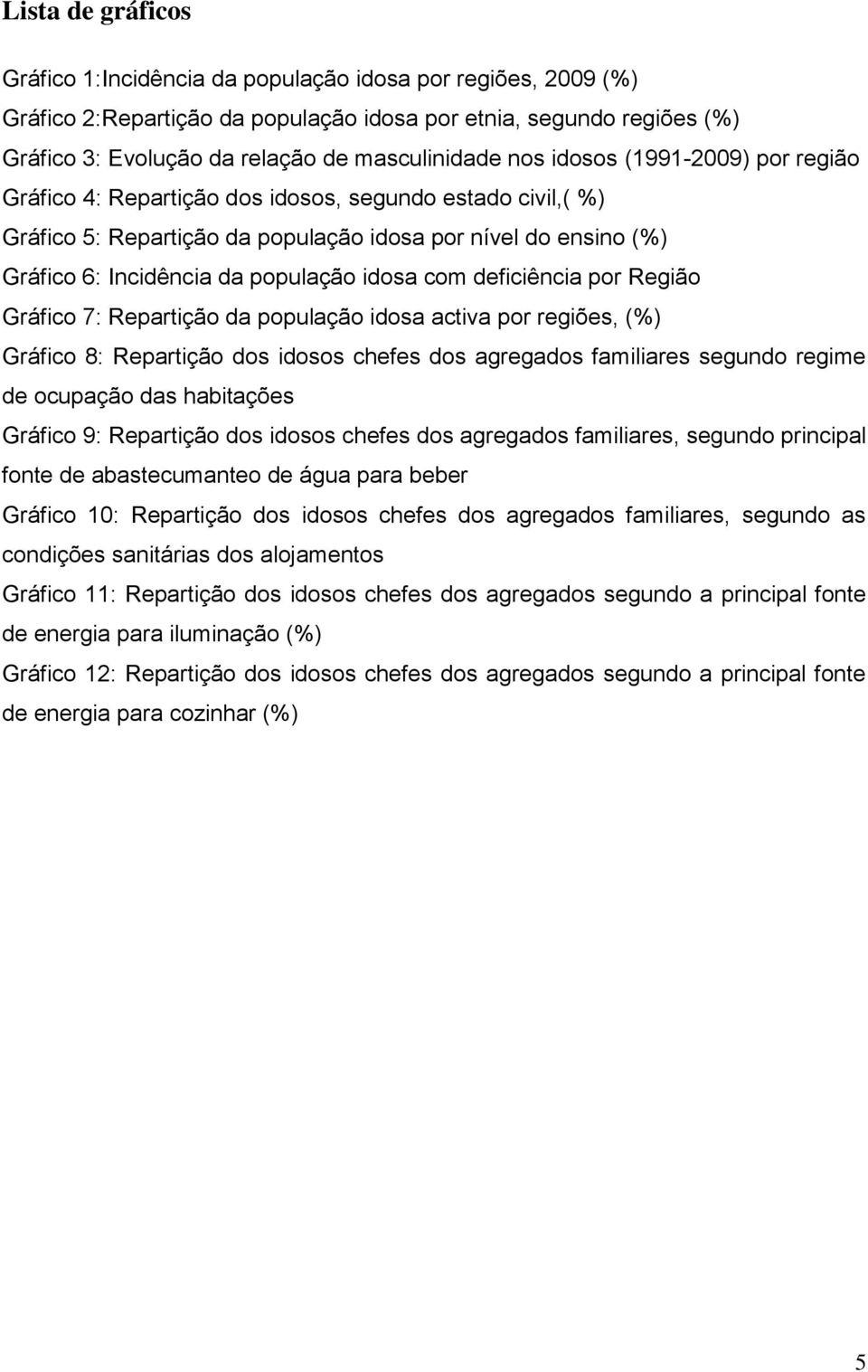 com deficiência por Região Gráfico 7: Repartição da população idosa activa por regiões, (%) Gráfico 8: Repartição dos idosos chefes dos agregados familiares segundo regime de ocupação das habitações