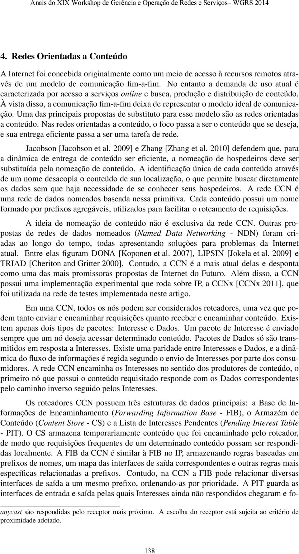 À vista disso, a comunicação fim-a-fim deixa de representar o modelo ideal de comunicação. Uma das principais propostas de substituto para esse modelo são as redes orientadas a conteúdo.