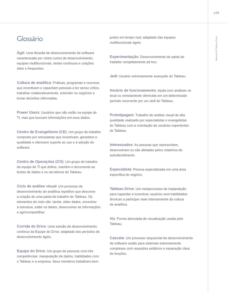 Cultura de analítica: Práticas, programas e recursos que incentivam e capacitam pessoas a ter senso crítico, trabalhar colaborativamente, entender os negócios e tomar decisões informadas.